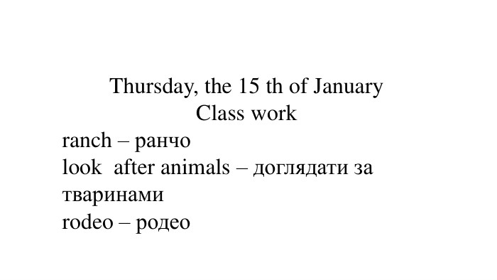 Thursday, the 15 th of January. Class workranch – ранчоlook after animals – доглядати за тваринамиrodeo – родео