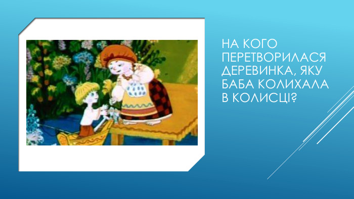 На кого перетворилася деревинка, яку баба колихала в колисці?
