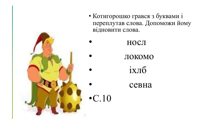 Котигорошко грався з буквами і переплутав слова. Допоможи йому відновити слова. носл локомо іхлб севна. С.10