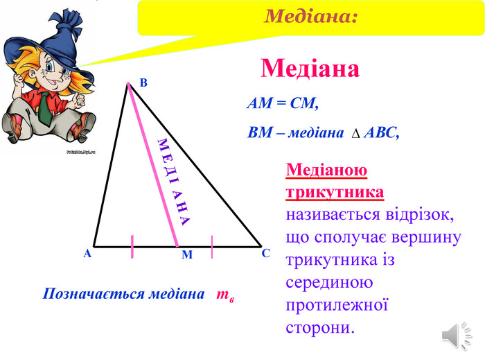 Медіана. ВАСМАМ = СМ,ВМ – медіана АВС,Медіаною трикутника називається відрізок, що сполучає вершину трикутника із серединою протилежної сторони. Позначається медіана mв. Медіана: М Е Д І А Н А
