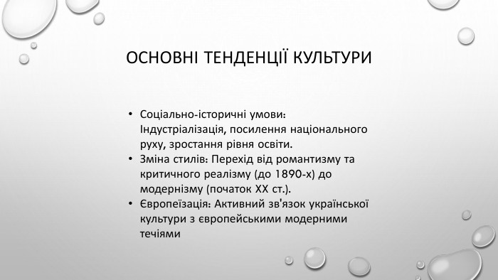 Основні тенденції культури. Соціально-історичні умови: Індустріалізація, посилення національного руху, зростання рівня освіти. Зміна стилів: Перехід від романтизму та критичного реалізму (до 1890-х) до модернізму (початок XX ст.).Європеїзація: Активний зв'язок української культури з європейськими модерними течіями