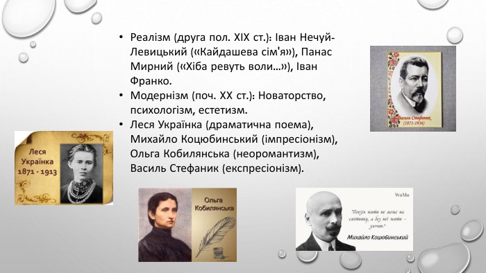 Реалізм (друга пол. XIX ст.): Іван Нечуй-Левицький («Кайдашева сім'я»), Панас Мирний («Хіба ревуть воли...»), Іван Франко. Модернізм (поч. XX ст.): Новаторство, психологізм, естетизм. Леся Українка (драматична поема), Михайло Коцюбинський (імпресіонізм), Ольга Кобилянська (неоромантизм), Василь Стефаник (експресіонізм). 