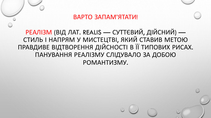 Варто запам’ятати!Реалізм (від лат. realis — суттєвий, дійсний) — стиль і напрям у мистецтві, який ставив метою правдиве відтворення дійсності в її типових рисах. Панування реалізму слідувало за добою романтизму.