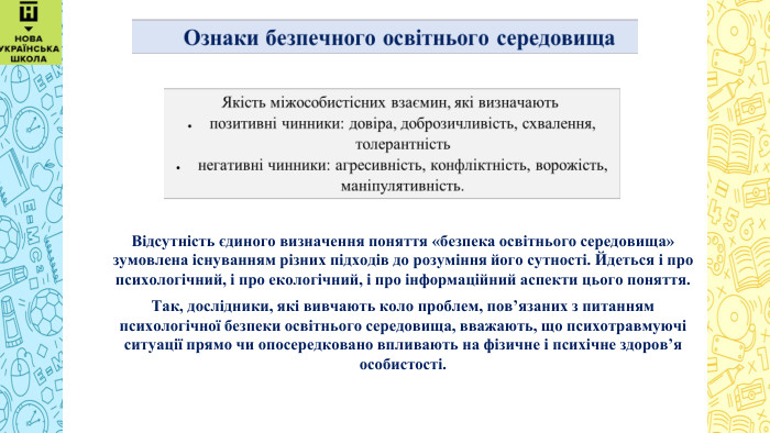  Відсутність єдиного визначення поняття «безпека освітнього середовища» зумовлена існуванням різних підходів до розуміння його сутності. Йдеться і про психологічний, і про екологічний, і про інформаційний аспекти цього поняття. Так, дослідники, які вивчають коло проблем, пов’язаних з питанням психологічної безпеки освітнього середовища, вважають, що психотравмуючі ситуації прямо чи опосередковано впливають на фізичне і психічне здоров’я особистості. 