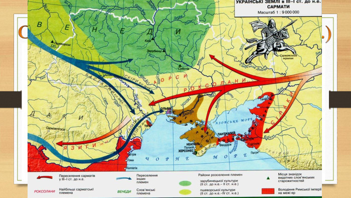 Сарматські племена — кочівники, які прийшли зі Сходу. Сармат, савромат (іран.) — «опоясаний мечем». У II ст. до н. е. вони завоювали територію Скіфії, витіснивши скіфів до Криму. Геродот відзначав етнічну схожість скіфів і сарматів. Окрім причорноморських степів, сармати проникли вглиб території сучасної України, на землі, які були заселені праслов’янськими народами. У III ст. н. е. сарматів витіснили племена готів, які прийшли з Прибалтики. А в IV ст. територією сучасної України промчали орди гунського союзу племен. Очолювані Аттілою гуни дійшли аж до Західної Європи. 