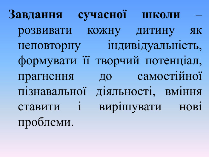 Завдання сучасної школи ‒ розвивати кожну дитину як неповторну індивідуальність, формувати її творчий потенціал, прагнення до самостійної пізнавальної діяльності, вміння ставити і вирішувати нові проблеми. 