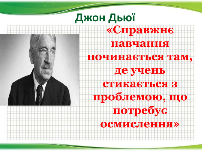 Джон Дьюї«Справжнє навчання починається там, де учень стикається з проблемою, що потребує осмислення»