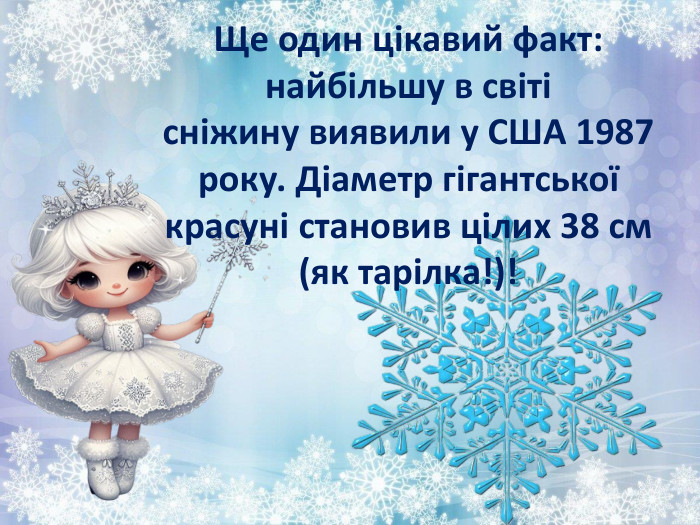 Ще один цікавий факт: найбільшу в світі сніжину виявили у США 1987 року. Діаметр гігантської красуні становив цілих 38 см (як тарілка!)!