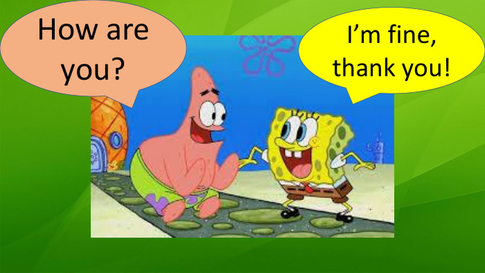 How are you?I’m fine, thank you!