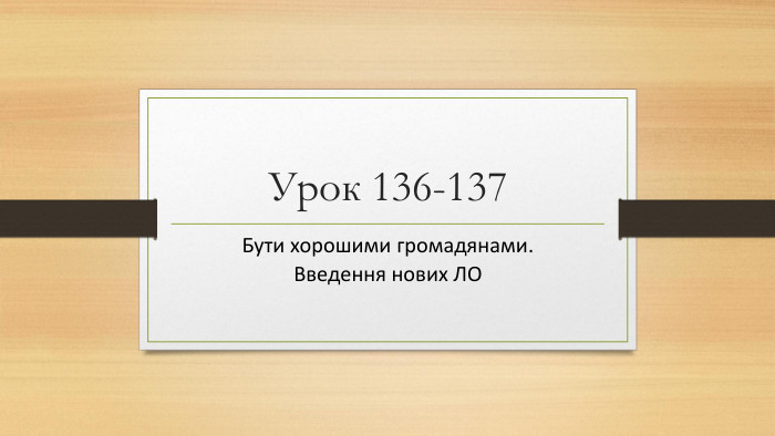Урок 136-137 Бути хорошими громадянами. Введення нових ЛО 