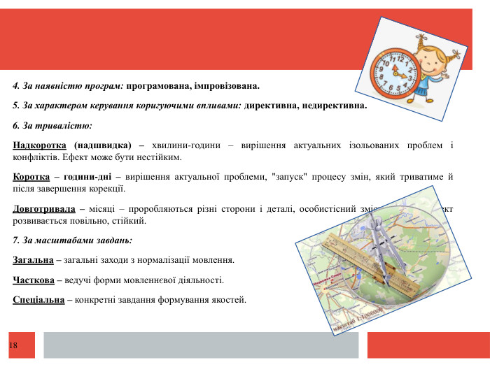  4. За наявністю програм: програмована, імпровізована.5. За характером керування коригуючими впливами: директивна, недирективна.6. За тривалістю: Надкоротка (надшвидка) – хвилини-години – вирішення актуальних ізольованих проблем і конфліктів. Ефект може бути нестійким. Коротка – години-дні – вирішення актуальної проблеми, 
