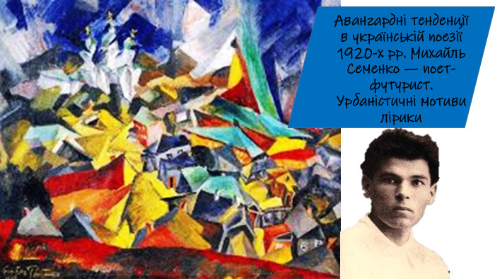 Авангардні тенденції в українській поезії1920-х рр. Михайль Семенко — поет-футурист. Урбаністичні мотиви лірики