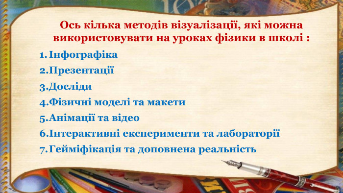 Ось кілька методів візуалізації, які можна використовувати на уроках фізики в школі :Інфографіка ПрезентаціїДосліди. Фізичні моделі та макети. Анімації та відеоІнтерактивні експерименти та лабораторіїГейміфікація та доповнена реальність