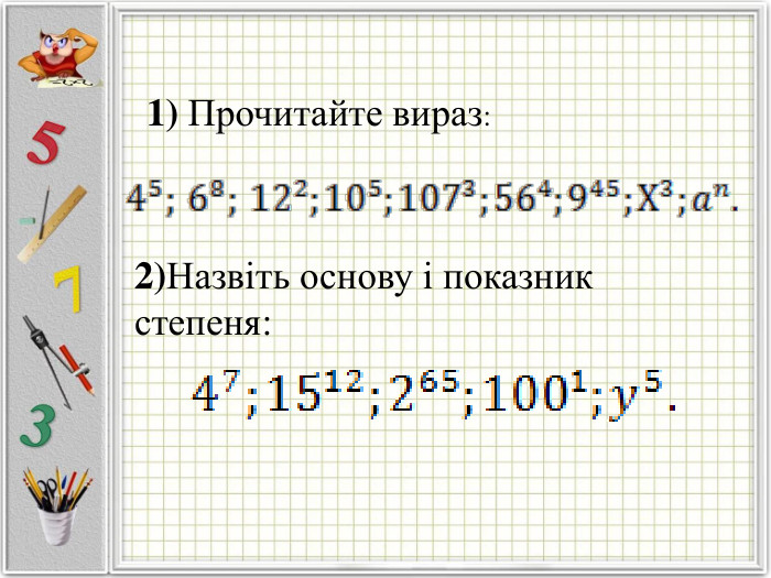 1) Прочитайте вираз: 2)Назвіть основу і показник степеня:  