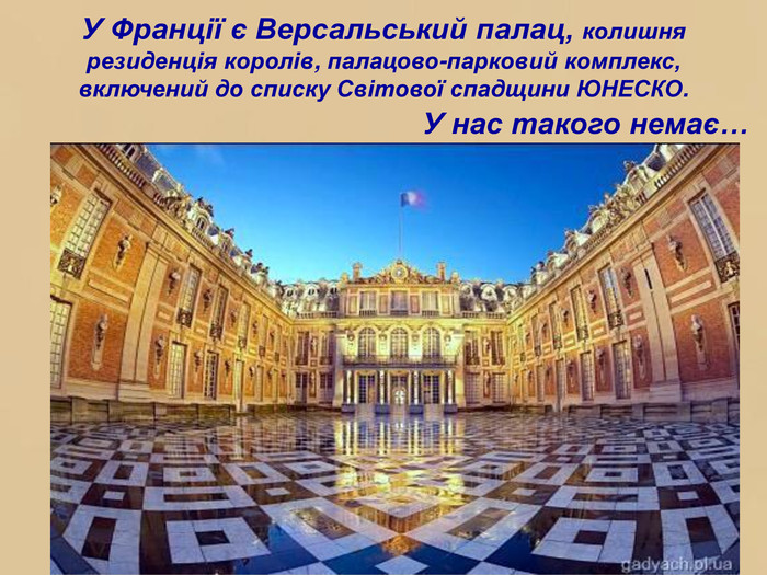 У Франції є Версальський палац, колишня резиденція королів, палацово-парковий комплекс, включений до списку Світової спадщини ЮНЕСКО. У нас такого немає…