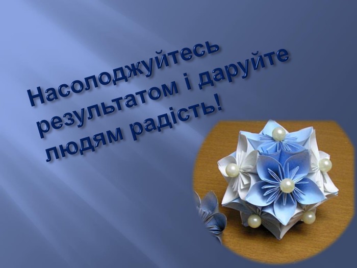 Насолоджуйтесь результатом і даруйте людям радість!
