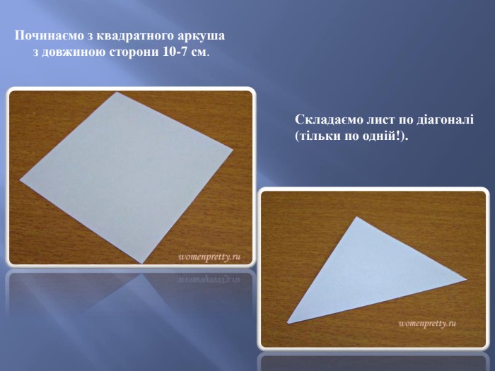 Починаємо з квадратного аркуша з довжиною сторони 10-7 см. Складаємо лист по діагоналі (тільки по одній!).