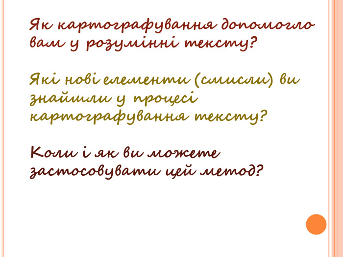 Як картографування допомогло вам у розумінні тексту?Які нові елементи (смисли) ви знайшли у процесі картографування тексту?Коли і як ви можете застосовувати цей метод?