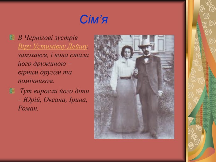 Сім’я  В Чернігові зустрів Віру Устимівну Дейшу, закохався, і вона стала його дружиною – вірним другом та помічником.  Тут виросли його діти – Юрій, Оксана, Ірина, Роман.  