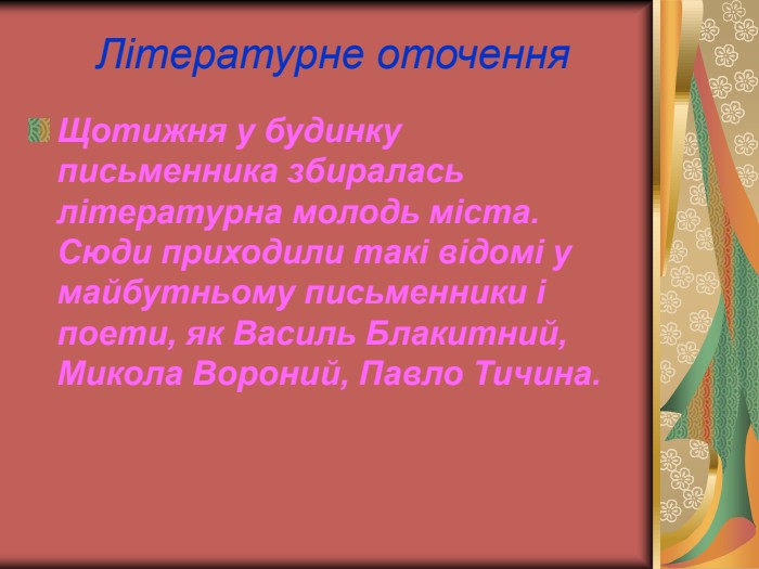 Літературне оточення Щотижня у будинку письменника збиралась літературна молодь міста. Сюди приходили такі відомі у майбутньому письменники і поети, як Василь Блакитний, Микола Вороний, Павло Тичина. 
