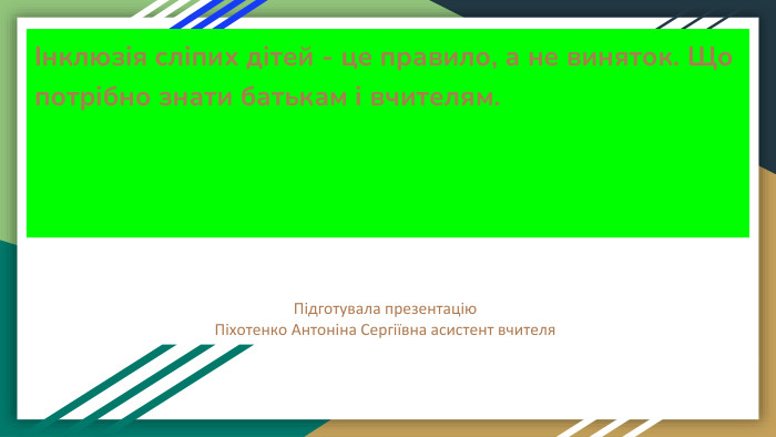 Інклюзія сліпих дітей - це правило, а не виняток. Що потрібно знати батькам і вчителям. Підготувала презентацію Піхотенко Антоніна Сергіївна асистент вчителя