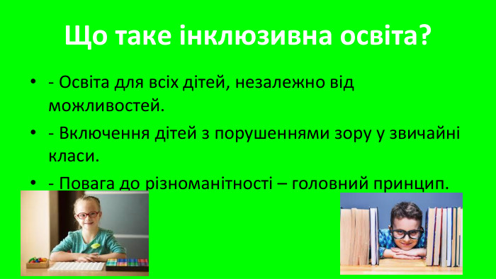 Що таке інклюзивна освіта?- Освіта для всіх дітей, незалежно від можливостей.- Включення дітей з порушеннями зору у звичайні класи.- Повага до різноманітності – головний принцип.