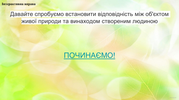 Давайте спробуємо встановити відповідність між об'єктом живої природи та винаходом створеним людиною. ПОЧИНАЄМО!Інтерактивна вправа