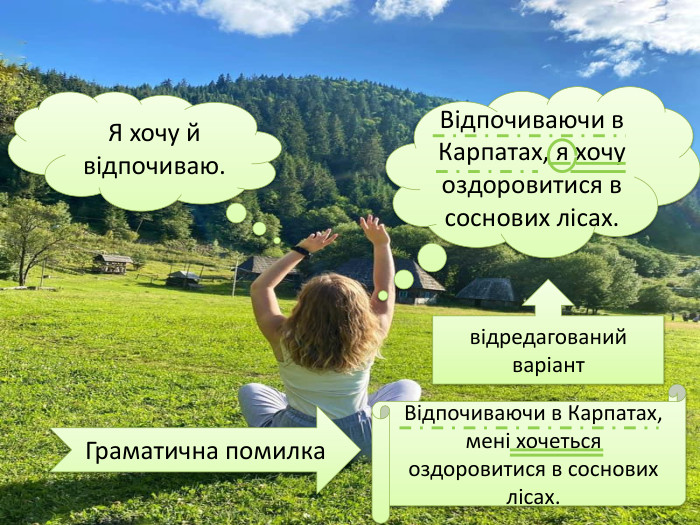 Відпочиваючи в Карпатах, мені хочеться оздоровитися в соснових лісах. Граматична помилкавідредагований варіант Відпочиваючи в Карпатах, я хочу оздоровитися в соснових лісах. Я хочу й відпочиваю.