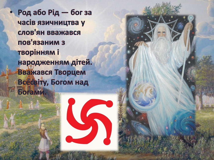 Род або Рід — бог за часів язичництва у слов'ян вважався пов'язаним з творінням і народженням дітей. Вважався Творцем Всесвіту, Богом над Богами.