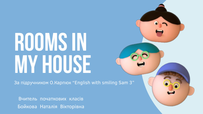 ROOMS IN MY HOUSEЗа підручником О. Карпюк “English with smiling Sam 3”Вчитель початкових класів Бойкова Наталія Вікторівна