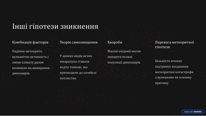 Інші гіпотези зникнення. Комбінація факторів. Падіння метеорита, вулканічна активність і зміни клімату разом вплинули на вимирання динозаврів. Теорія самознищення. У деяких видів яєчна шкаралупа ставала надто тонкою, що призводило до загибелі потомства. Хвороби. Масові епідемії могли знищити великі популяції динозаврів. Перевага метеоритної гіпотези. Більшість вчених підтримує поєднання метеоритної катастрофи з вулканами як основну причину.