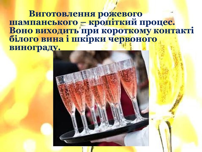 	Виготовлення рожевого шампанського – кропіткий процес. Воно виходить при короткому контакті білого вина і шкірки червоного винограду.