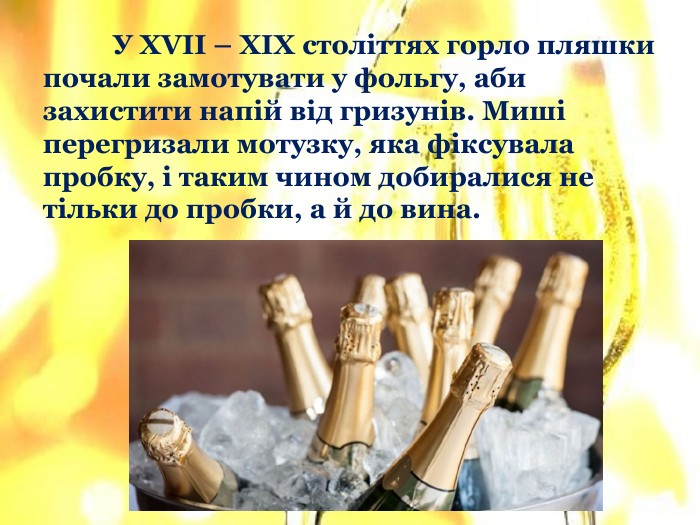 	У XVII – XIX століттях горло пляшки почали замотувати у фольгу, аби захистити напій від гризунів. Миші перегризали мотузку, яка фіксувала пробку, і таким чином добиралися не тільки до пробки, а й до вина.