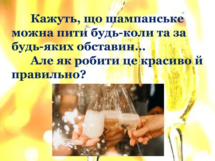 	Кажуть, що шампанське можна пити будь-коли та за будь-яких обставин…	Але як робити це красиво й правильно? 