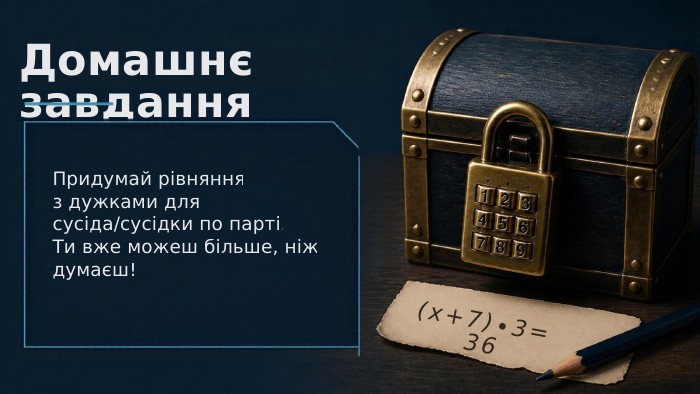 Домашнє завдання. Придумай рівнянняз дужками для сусіда/сусідки по парті. Ти вже можеш більше, ніж думаєш!(x+7)∙3=36
