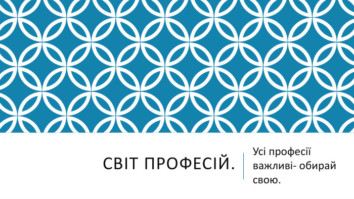 Світ професій. Усі професії важливі- обирай свою.