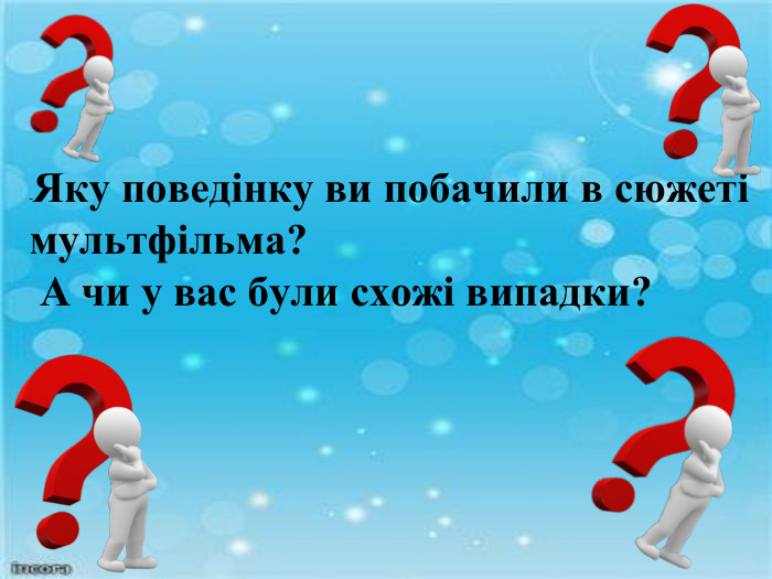 -Яку поведінку ви побачили в сюжеті мультфільма? А чи у вас були схожі випадки?