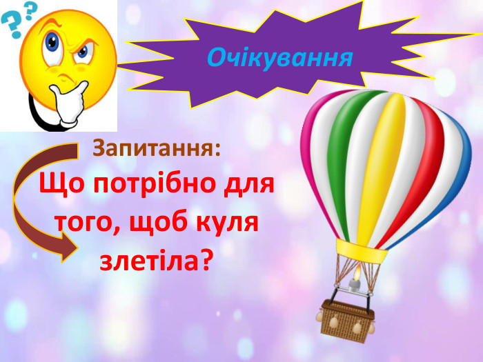 Очікування. Запитання: Що потрібно для того, щоб куля злетіла?