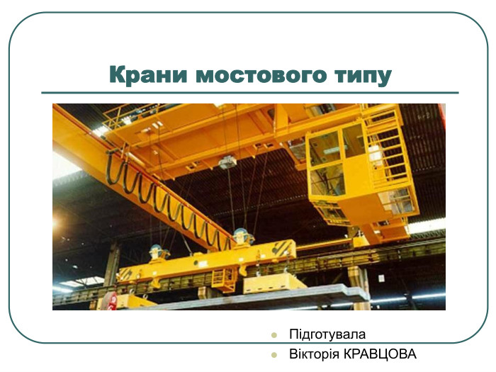 Підготувала  Вікторія КРАВЦОВА Крани мостового типу  