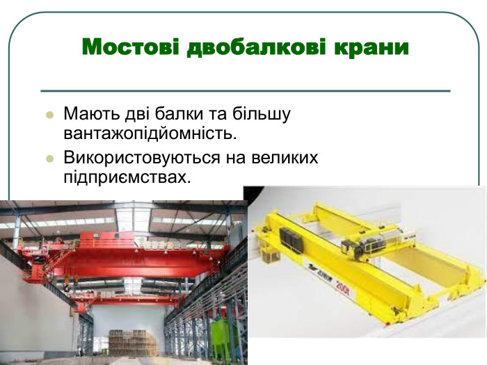 Мостові двобалкові крани  Мають дві балки та більшу вантажопідйомність.  Використовуються на великих підприємствах. 