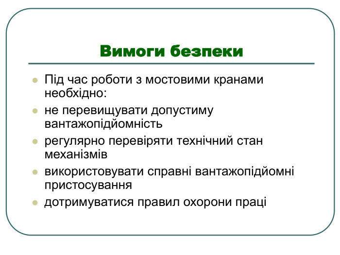 Вимоги безпеки Під час роботи з мостовими кранами необхідно: не перевищувати допустиму вантажопідйомність регулярно перевіряти технічний стан механізмів використовувати справні вантажопідйомні пристосування дотримуватися правил охорони праці 