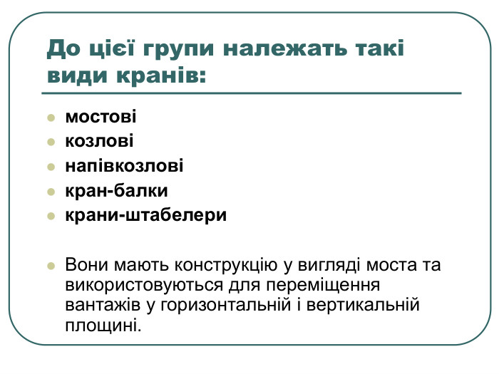До цієї групи належать такі види кранів:  мостові козлові  напівкозлові кран-балки крани-штабелери  Вони мають конструкцію у вигляді моста та використовуються для переміщення вантажів у горизонтальній і вертикальній площині.  
