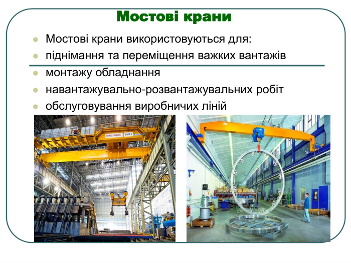 Мостові крани Мостові крани використовуються для: піднімання та переміщення важких вантажів монтажу обладнання навантажувально-розвантажувальних робіт обслуговування виробничих ліній 