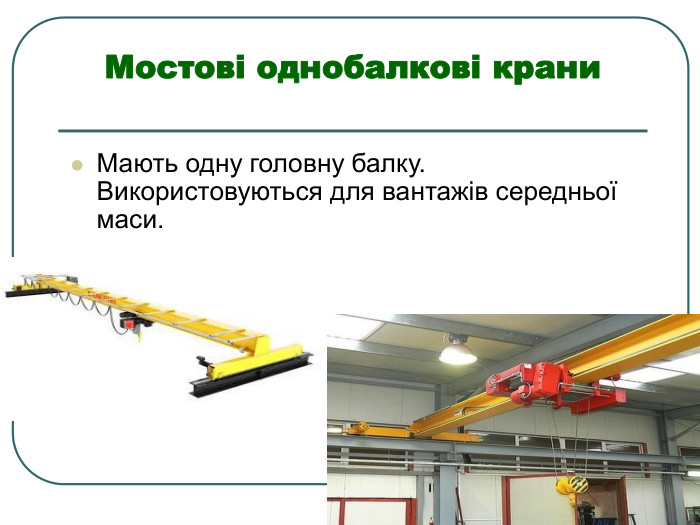 Мостові однобалкові крани  Мають одну головну балку. Використовуються для вантажів середньої маси.  