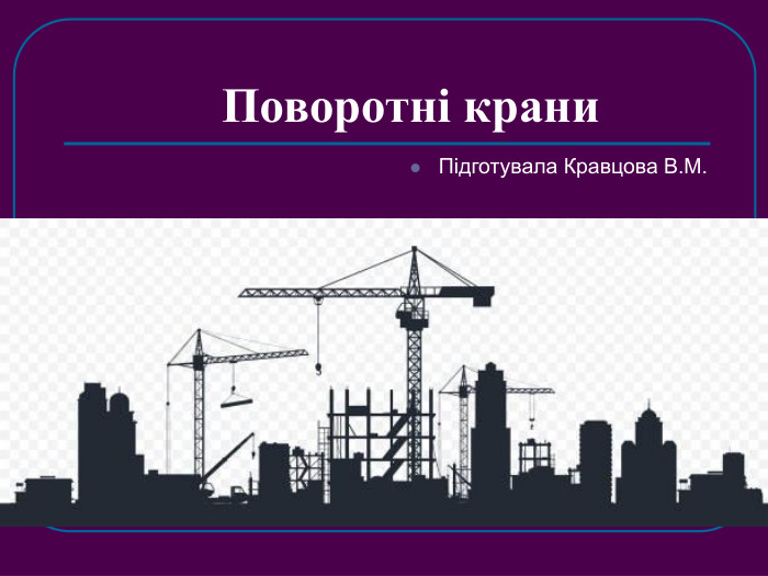 Поворотні крани Підготувала Кравцова В.М. 