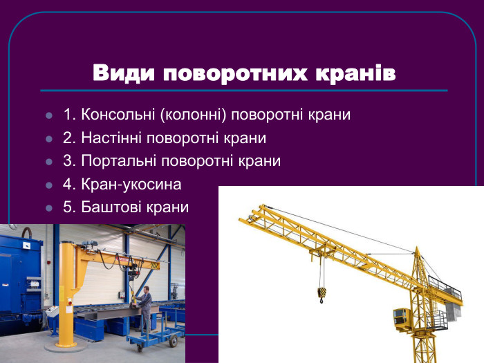 Види поворотних кранів 1. Консольні (колонні) поворотні крани 2. Настінні поворотні крани 3. Портальні поворотні крани 4. Кран-укосина 5. Баштові крани  
