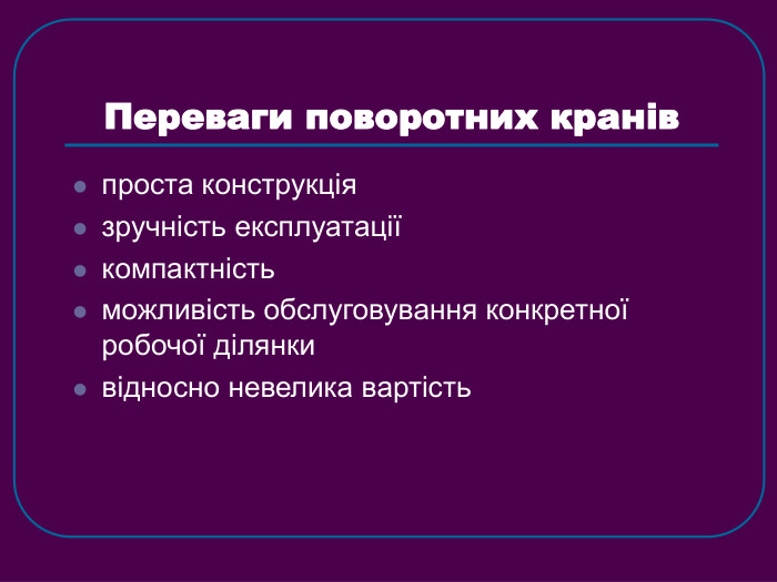 Переваги поворотних кранів проста конструкція зручність експлуатації компактність можливість обслуговування конкретної робочої ділянки відносно невелика вартість 