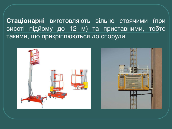 Стаціонарні виготовляють вільно стоячими (при висоті підйому до 12 м) та приставними, тобто такими, що прикріплюються до споруди.  