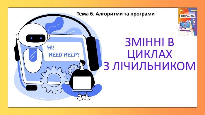 ЗМІННІ В ЦИКЛАХ З ЛІЧИЛЬНИКОМТема 6. Алгоритми та програми