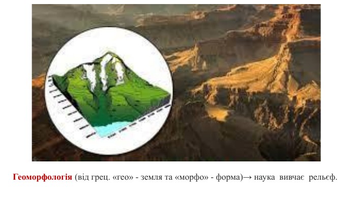 Геоморфологія (від грец. «гео» - земля та «морфо» - форма)→ наука вивчає рельєф. 